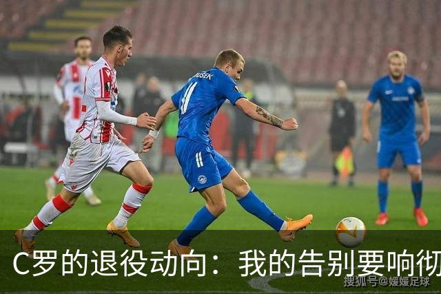 C罗的退役动向：我的告别要响彻全球！